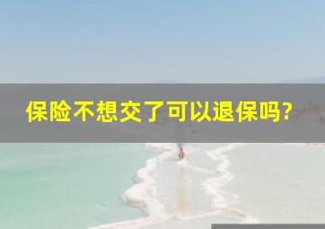 保险不想交了可以退保吗?