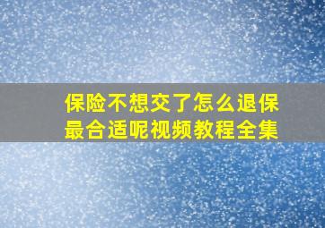 保险不想交了怎么退保最合适呢视频教程全集