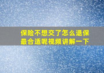 保险不想交了怎么退保最合适呢视频讲解一下