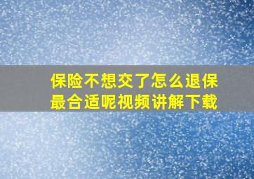 保险不想交了怎么退保最合适呢视频讲解下载