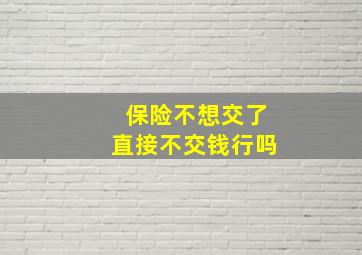 保险不想交了直接不交钱行吗