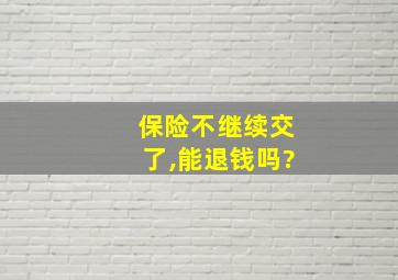 保险不继续交了,能退钱吗?