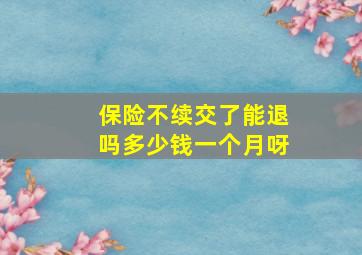 保险不续交了能退吗多少钱一个月呀