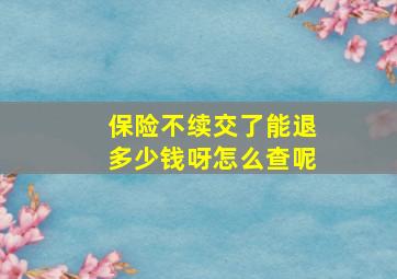 保险不续交了能退多少钱呀怎么查呢