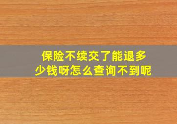 保险不续交了能退多少钱呀怎么查询不到呢