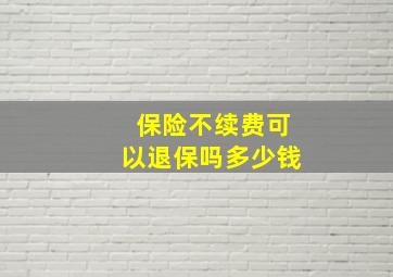 保险不续费可以退保吗多少钱