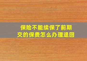 保险不能续保了前期交的保费怎么办理退回