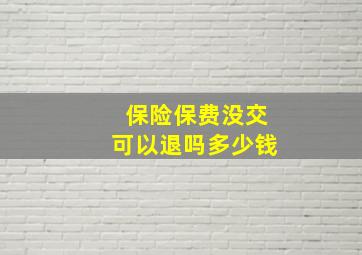 保险保费没交可以退吗多少钱