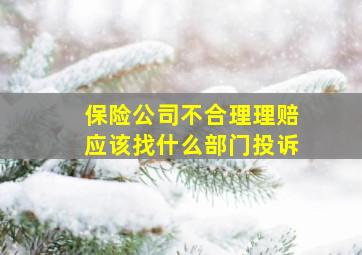 保险公司不合理理赔应该找什么部门投诉