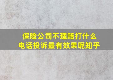 保险公司不理赔打什么电话投诉最有效果呢知乎