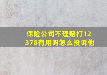 保险公司不理赔打12378有用吗怎么投诉他