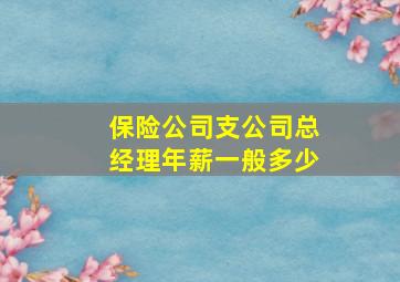 保险公司支公司总经理年薪一般多少