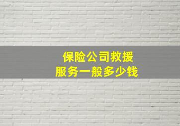 保险公司救援服务一般多少钱