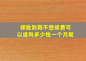 保险到期不想续费可以退吗多少钱一个月呢