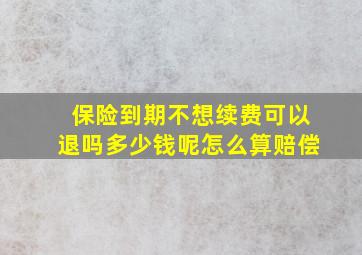 保险到期不想续费可以退吗多少钱呢怎么算赔偿