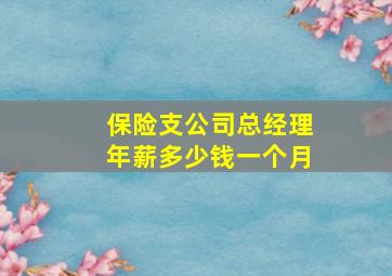 保险支公司总经理年薪多少钱一个月