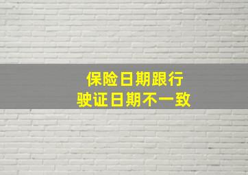 保险日期跟行驶证日期不一致