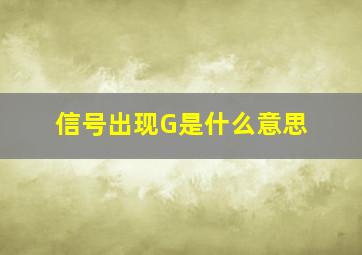 信号出现G是什么意思