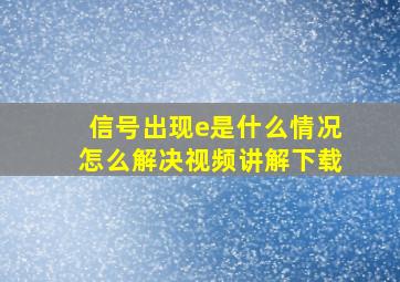 信号出现e是什么情况怎么解决视频讲解下载