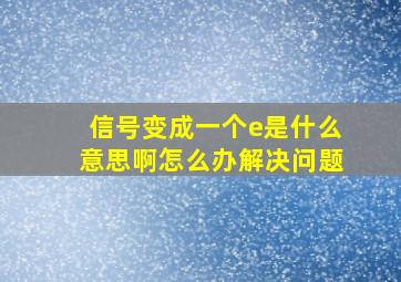 信号变成一个e是什么意思啊怎么办解决问题