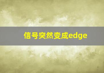 信号突然变成edge