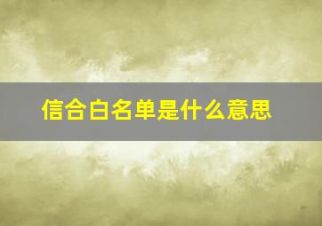 信合白名单是什么意思