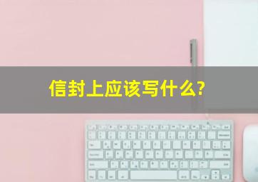 信封上应该写什么?