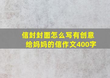 信封封面怎么写有创意给妈妈的信作文400字