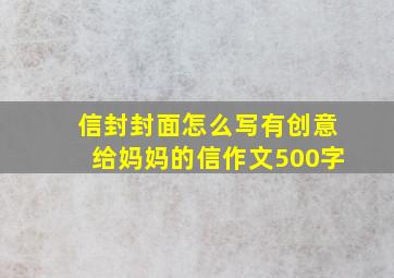 信封封面怎么写有创意给妈妈的信作文500字