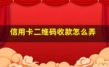 信用卡二维码收款怎么弄