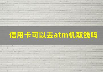 信用卡可以去atm机取钱吗