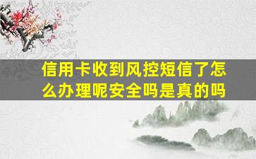 信用卡收到风控短信了怎么办理呢安全吗是真的吗