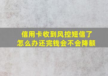 信用卡收到风控短信了怎么办还完钱会不会降额