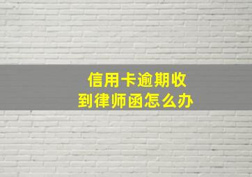 信用卡逾期收到律师函怎么办