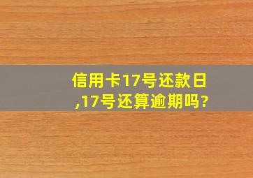 信用卡17号还款日,17号还算逾期吗?