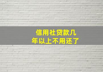 信用社贷款几年以上不用还了