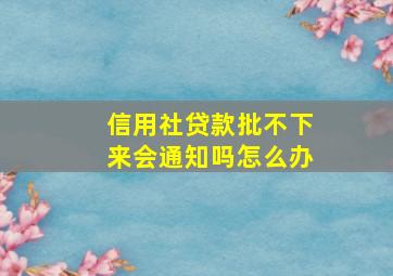 信用社贷款批不下来会通知吗怎么办