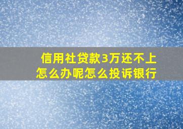 信用社贷款3万还不上怎么办呢怎么投诉银行