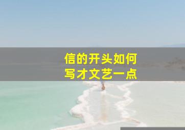 信的开头如何写才文艺一点