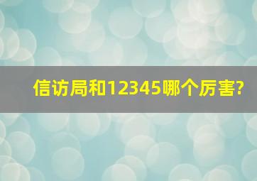 信访局和12345哪个厉害?