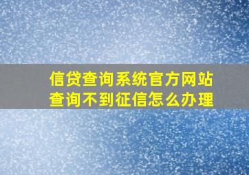 信贷查询系统官方网站查询不到征信怎么办理