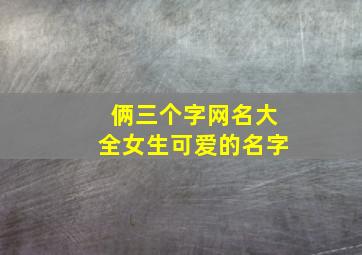 俩三个字网名大全女生可爱的名字