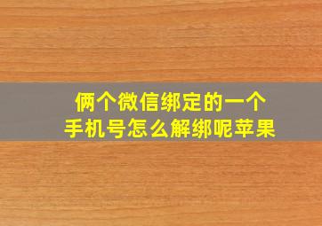 俩个微信绑定的一个手机号怎么解绑呢苹果