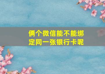 俩个微信能不能绑定同一张银行卡呢