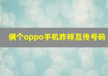 俩个oppo手机咋样互传号码