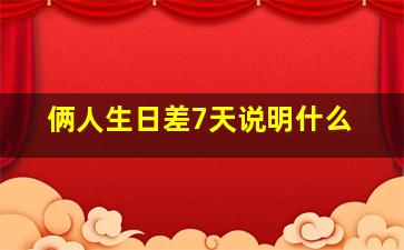 俩人生日差7天说明什么