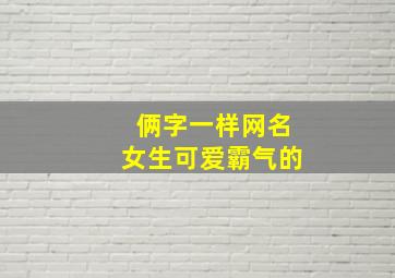 俩字一样网名女生可爱霸气的