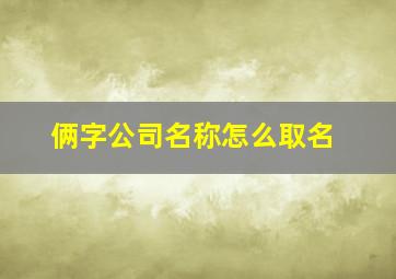 俩字公司名称怎么取名