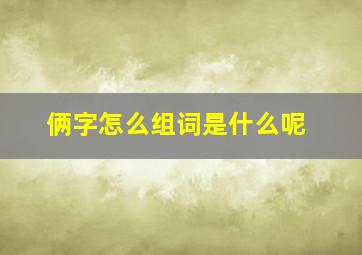 俩字怎么组词是什么呢