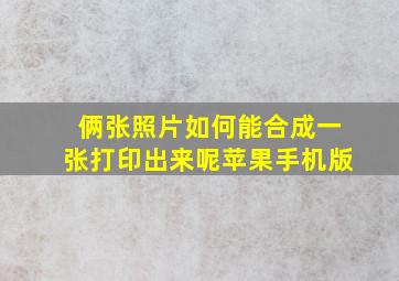 俩张照片如何能合成一张打印出来呢苹果手机版